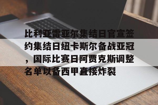 包含比利亚雷亚尔集结日官宣签约集结日纽卡斯尔备战亚冠，国际比赛日阿贾克斯调整名单以备西甲直接炸裂的词条